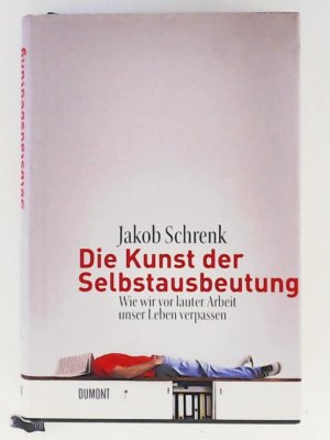 gebrauchtes Buch – Jakob Schrenk – Die Kunst der Selbstausbeutung: Wie wir vor lauter Arbeit unser Leben verpassen