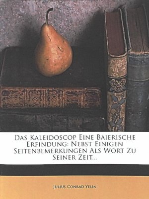 Das Kaleidoscop - Eine Baierische Erfindung. Nebst einigen Seitenbemerkungen als Wort zu seiner Zeit...