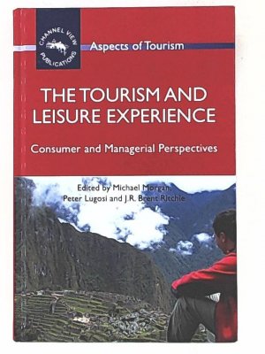 The Tourism and Leisure Experience: Consumer and Managerial Perspectives (Aspects of Tourism, Band 44)