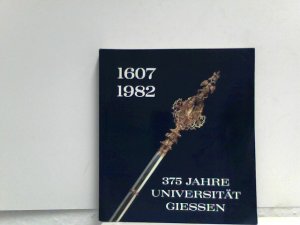 Dreihundertfünfundsiebzig Jahre Universität Gießen. 1607 - 1982. Geschichte und Gegenwart