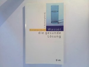 Wasser, die gesunde Lösung - Ein Umlernbuch