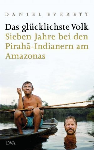 Das glücklichste Volk: Sieben Jahre bei den Pirahã-Indianern am Amazonas Sieben Jahre bei den Pirahã-Indianern am Amazonas