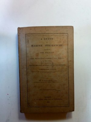 A guide to marine insurances : containing the policies of the principal commercial towns in the world ; with the details of clauses proper to inserted […]