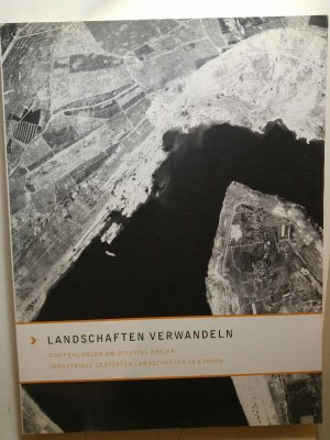 Landschaften verwandeln : Empfehlungen am Beispiel dreier industriell gestörter Landschaften in Europa; ein italienisch-polnisch-deutsches Projekt "Restrukturierung von Kulturlandschaften" - REKULA