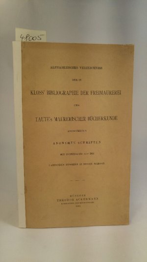 Alphabetisches Verzeichnis der in Kloss Bibliographie der Freimaurerei und Tautes Maurerischer Bücherkunde angeführten anonymen Schriften. Mit Hinweisung […]