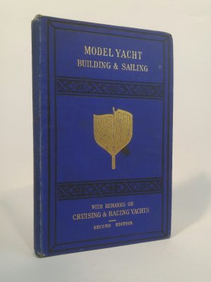 Model Yacht Building & Sailing - A Treatise on the Construction, Rigging, & Handling of Model Yachts, Ships & Steamers, with Remarks on Cruising & Racing […]