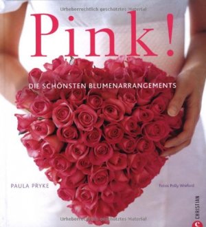 Pink! : [die schönsten Blumenarrangements]. Paula Pryke. [Fotos Polly Wreford. Übers. aus dem Engl.: Antje Lobeer. Textred.: Karine von Rumohr]