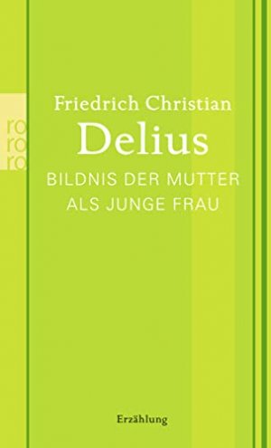 gebrauchtes Buch – Delius, Friedrich Christian: Werkausgabe in Einzelbänden; Teil: Bildnis der Mutter als junge Frau : Erzählung. Rororo ; 25992