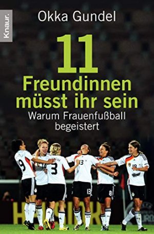 gebrauchtes Buch – Okka Gundel – 11 Freundinnen müsst ihr sein : warum Frauenfußball begeistert. Knaur ; 78449