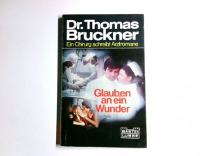 Glauben an ein Wunder : Arzt-Roman. Bastei Lübbe ; 51 220 : Dr. Thomas Bruckner