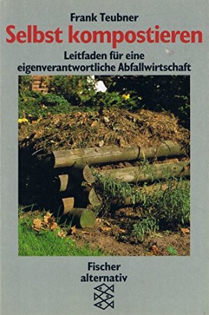 Selbst kompostieren : Leitfaden für eine eigenverantwortliche Abfallwirtschaft. Fischer ; 10740 : Fischer alternativ