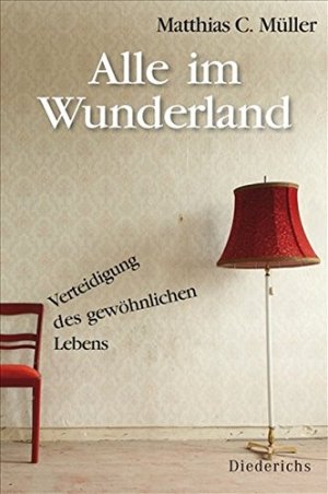 gebrauchtes Buch – Müller, Matthias C. – Alle im Wunderland : Verteidigung des gewöhnlichen Lebens.