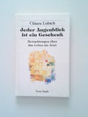 Jeder Augenblick ist ein Geschenk Betrachtungen über das Leben im Jetzt