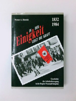 In der Einigkeit liegt die Kraft. Geschichte der Arbeiterbewegung in der Region Neustadt /Südpfalz 1832-1984 Geschichte der Arbeiterbewegung in der Region Neustadt /Südpfalz 1832-1984