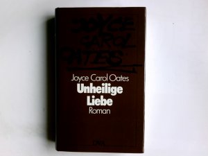 Unheilige Liebe : Roman. Joyce Carol Oates. Aus d. Amerikan. übertr. von Helga Huisgen