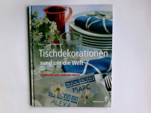 Tischdekorationen rund um die Welt : schnelle und einfache Ideen. Angela Francisca Endress