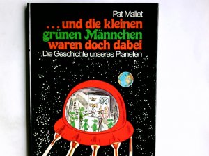 Und die kleinen grünen Männchen waren doch dabei : d. Geschichte unseres Planeten. Pat Mallet