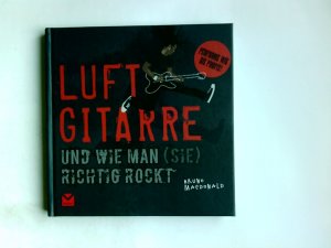 Luftgitarre und wie man (sie) richtig rockt. Bruno MacDonald. Übers.: Michael Sailer