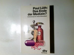 Das Ende der Medizin? : Entdeckung der neuen Gesundheit. Paul Lüth / dtv ; 11043 : dtv-Sachbuch