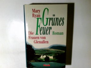 Grünes Feuer : die Frauen von Glenallen. Mary Ryan. Aus dem Engl. von Christine Strüh und Sonja Schumacher