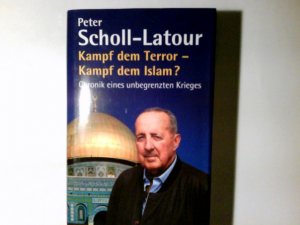 Kampf dem Terror - Kampf dem Islam? : Chronik eines unbegrenzten Krieges. Peter Scholl-Latour