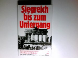 Siegreich bis zum Untergang Erinnerungen prominenter Augenzeugen am Anfang u. Ende d. 3. Reiches mit e. Einf. von Hermann Glaser