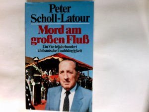 Mord am grossen Fluss : e. Vierteljh. afrikan. Unabhängigkeit. Peter Scholl-Latour