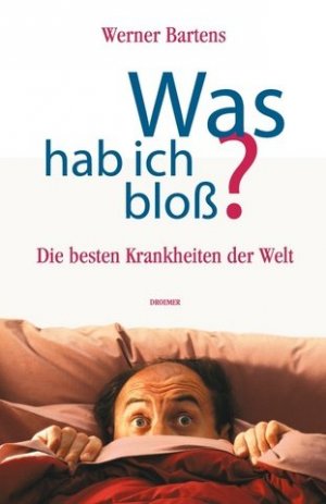 Was hab ich bloß? : die besten Krankheiten der Welt ; mit über hundert Beipackzetteln zu den wichtigsten Beschwerden und Verhaltensweisen für Ärzte und […]