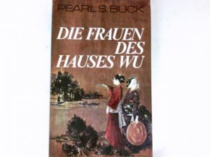 Die Frauen des Hauses Wu : Roman. Pearl S. Buck. Dt. von Justinian Frisch.