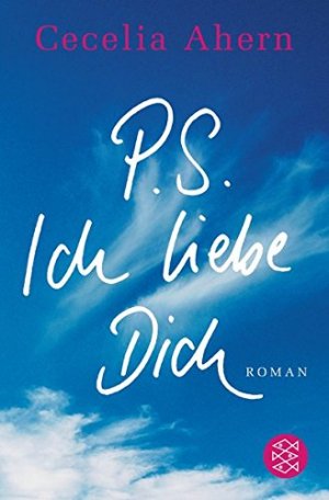 PS: Ich liebe dich : Roman. Cecelia Ahern. Aus dem Engl. von Christine Strüh / Fischer ; 16133