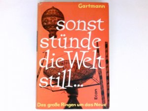 Sonst stünde die Welt still : Das grosse Ringen um das Neue.