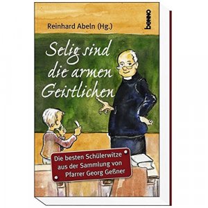 Selig sind die armen Geistlichen : die besten Schülerwitze aus der Sammlung von Pfarrer Georg Geßner. Reinhard Abeln (Hg.). [Ill. von Karsten Lackmann […]