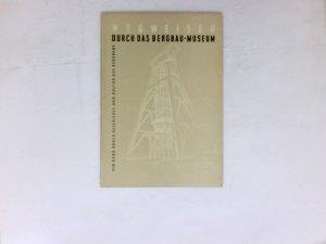 Wegweiser durch das Bergbau-Museum : e. Gang durch Geschichte u. Kultur d. Bergbaus.