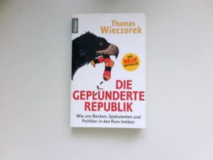 Die geplünderte Republik : wie uns Banken, Spekulanten und Politiker in den Ruin treiben.