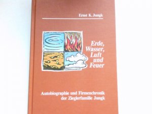 gebrauchtes Buch – Ernst K. – Erde, Wasser, Luft und Feuer. Autobiographie und Firmenchronik der Zieglerfamilie Jungk. Signiert vom Autor.