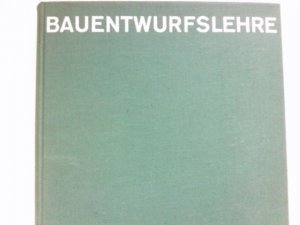 Bau-Entwurfslehre : Grundlagen, Normen und Vorschriften über Anlage, Bau, Gestaltung, Raumbedarf, Raumbeziehungen, Masse für Gebäude, Räume, Einrichtungen […]