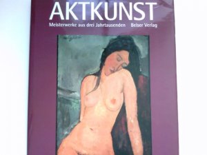 Aktkunst : Meisterwerke aus drei Jahrtausenden.