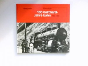 100 Jahre Gotthardbahn : Von der Pionier- zur Neuzeit 1882 - 1982.