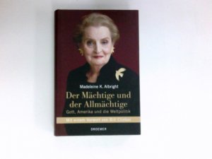 Der Mächtige und der Allmächtige : Gott, Amerika und die Weltpolitik. Madeleine K. Albright. Mit Bill Woodward. Aus dem Amerikan. von Reinhard Kreissl und Maria Zybak