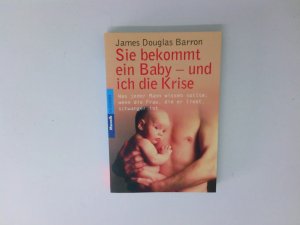 gebrauchtes Buch – Barron, James Douglas und Michael Göpfert – Sie bekommt ein Baby - und ich die Krise: Was jeder Mann wissen sollte, wenn die Frau, die er liebt, schwanger ist Was jeder Mann wissen sollte, wenn die Frau, die er liebt, schwanger ist