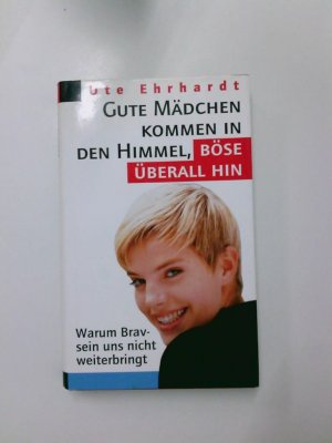 gebrauchtes Buch – Ute Ehrhardt – Gute Mädchen kommen in den Himmel, böse überall hin: Warum Bravsein uns nicht weiterbringt Warum Bravsein uns nicht weiterbringt