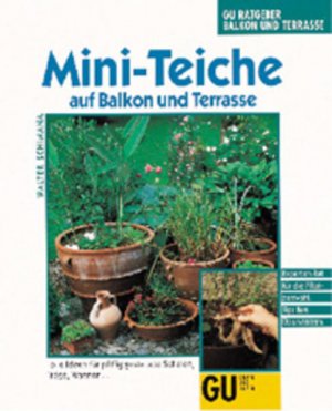 Mini-Teiche auf Balkon und Terrasse Tolle Ideen für pfiffige gestaltete Schalen, Tröge, Wannen... Experten-Rat für die Pflanzenwahl. Tips fürs Überwintern