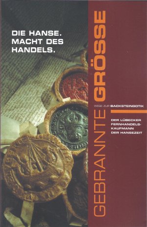 Die Hanse. Macht des Handels : der Lübecker Fernhandelskaufmann ; Ausstellung im Holstentor zu Lübeck im Rahmen der Initiative "Wege zur Backsteingotik"; der Lübecker Fernhandelskaufmann ; Ausstellung im Holstentor zu Lübeck im Rahmen der Initiative Gebrannte Größe - Wege zur Backsteingotik