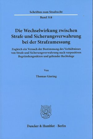 Die Wechselwirkung zwischen Strafe und Sicherungsverwahrung bei der Strafzumessung : Zugleich ein Versuch der Bestimmung des Verhältnisses von Strafe und Sicherungsverwahrung nach vorpositiven Begründungssätzen und geltender Rechtslage. Schriften zum Strafrecht Band 318.