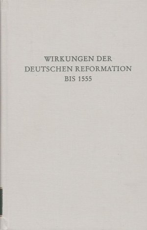 Wirkungen der deutschen Reformation bis 1555. Wege der Forschung, Bd. CCIII.