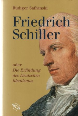 Friedrich Schiller oder Die Erfindung des Deutschen Idealismus.