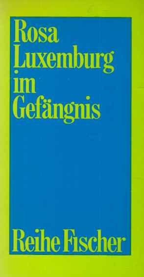 Rosa Luxemburg im Gefängnis : Briefe u. Dokumente aus d. Jahren 1915 - 1918. hrsg. u. eingel. von Charlotte Beradt / Reihe Fischer ; F 39.