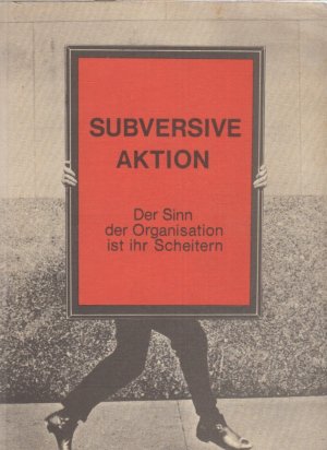 Subversive Aktion : der Sinn der Organisation ist ihr Scheitern. Hrsg. u. kommentiert von Frank Böckelmann u. Herbert Nagel.