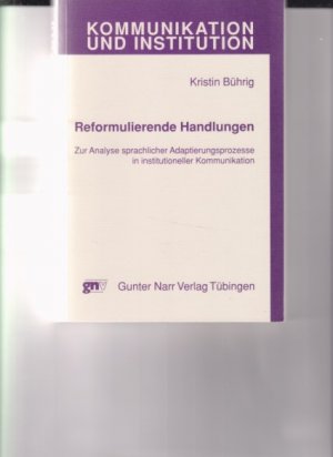 Reformulierende Handlungen. Zur Analyse sprachlicher Adaptierungsprozesse in institutioneller Kommunikation. Kommunikation und Institution ; 23.