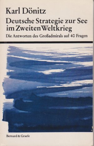 Deutsche Strategie zur See im Zweiten Weltkrieg. Die Antworten des Großadmirals auf 40 Fragen.